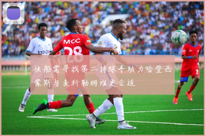 快船需寻找第二持球手助力哈登西蒙斯与麦科勒姆谁更合适