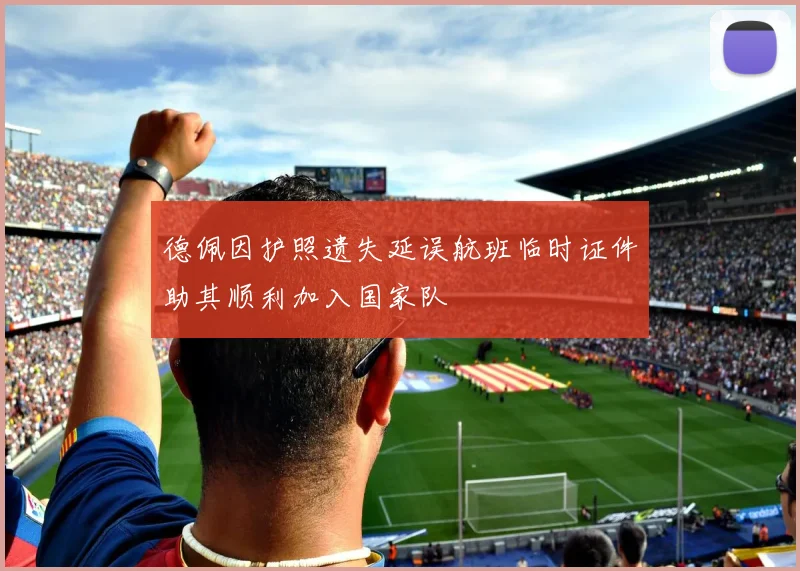 德佩因护照遗失延误航班临时证件助其顺利加入国家队