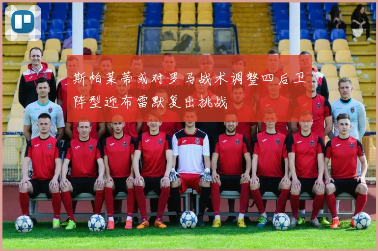斯帕莱蒂或对罗马战术调整四后卫阵型迎布雷默复出挑战