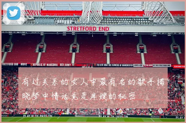 有过关系的女人中最有名的歌手揭晓梦中情话竟是库嫂的秘密