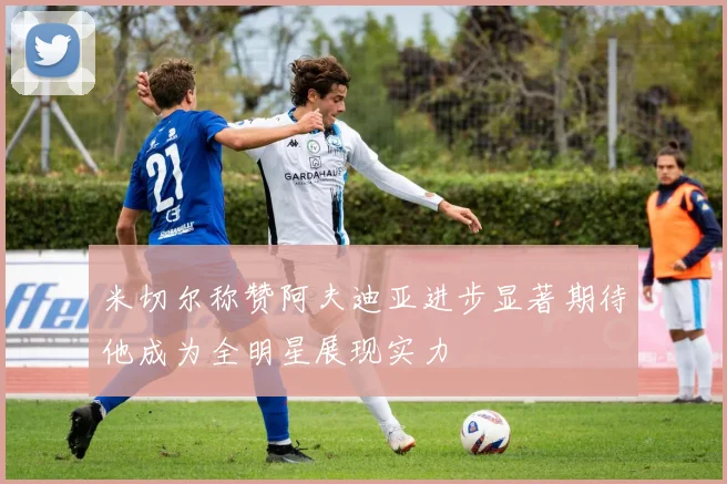 米切尔称赞阿夫迪亚进步显著期待他成为全明星展现实力