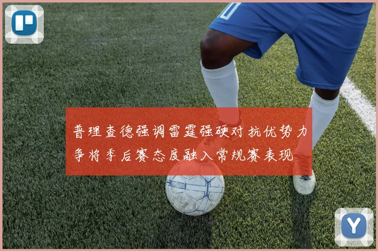 普理查德强调雷霆强硬对抗优势力争将季后赛态度融入常规赛表现