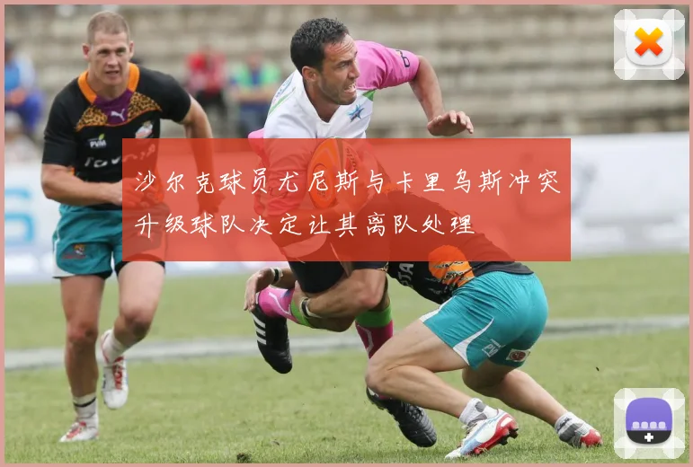 沙尔克球员尤尼斯与卡里乌斯冲突升级球队决定让其离队处理